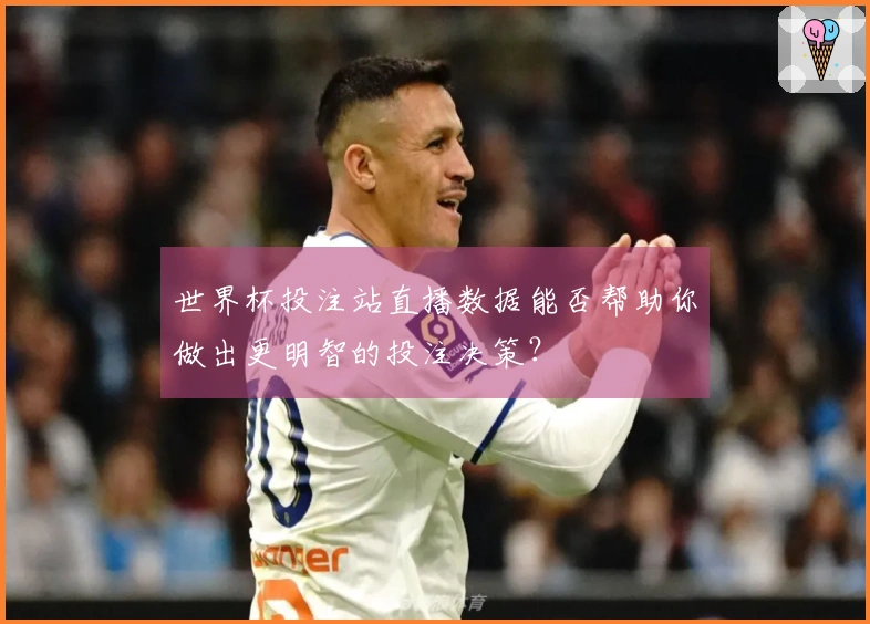世界杯投注站直播数据能否帮助你做出更明智的投注决策？