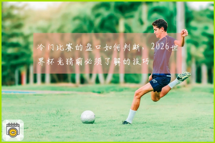 冷门比赛的盘口如何判断，2026世界杯竞猜前必须了解的技巧