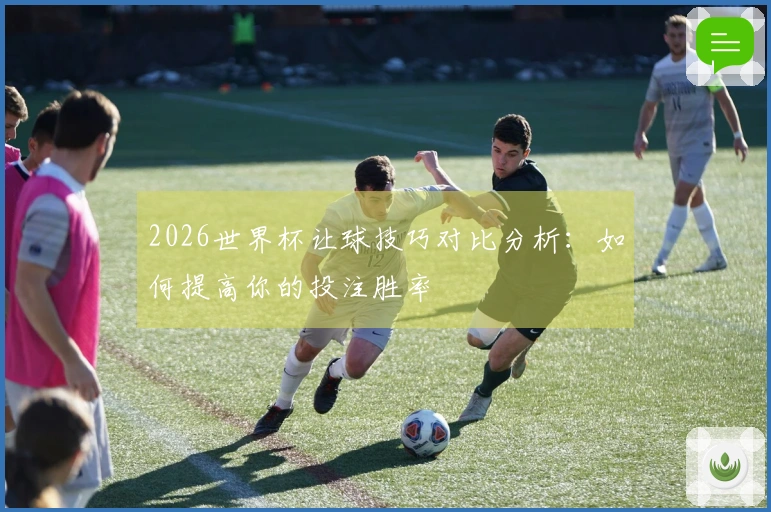 2026世界杯让球技巧对比分析：如何提高你的投注胜率