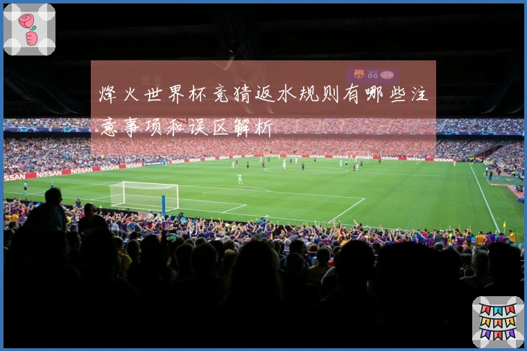 烽火世界杯竞猜返水规则有哪些注意事项和误区解析