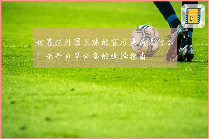 世界杯外围买球的官方渠道是什么？老手分享必备的选择指南