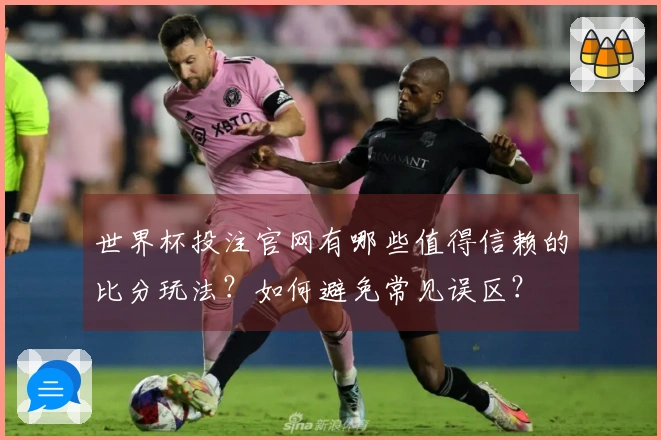 世界杯投注官网有哪些值得信赖的比分玩法？如何避免常见误区？