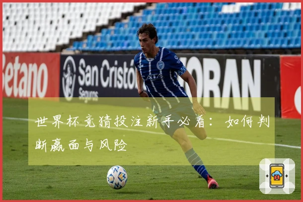 世界杯竞猜投注新手必看：如何判断赢面与风险