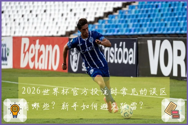 2026世界杯官方投注时常见的误区有哪些?新手如何避免踩雷?